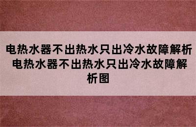 电热水器不出热水只出冷水故障解析 电热水器不出热水只出冷水故障解析图